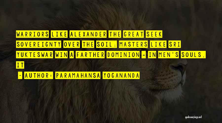Paramahansa Yogananda Quotes: Warriors Like Alexander The Great Seek Sovereignty Over The Soil; Masters Like Sri Yukteswar Win A Farther Dominion - In