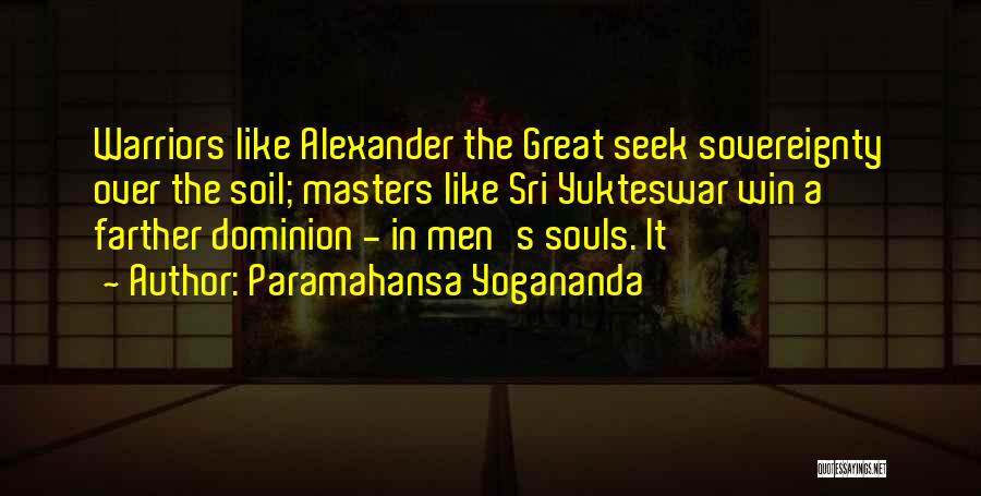 Paramahansa Yogananda Quotes: Warriors Like Alexander The Great Seek Sovereignty Over The Soil; Masters Like Sri Yukteswar Win A Farther Dominion - In