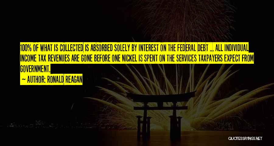 Ronald Reagan Quotes: 100% Of What Is Collected Is Absorbed Solely By Interest On The Federal Debt ... All Individual Income Tax Revenues