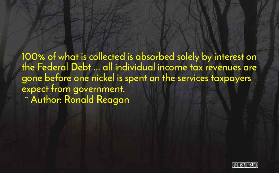 Ronald Reagan Quotes: 100% Of What Is Collected Is Absorbed Solely By Interest On The Federal Debt ... All Individual Income Tax Revenues