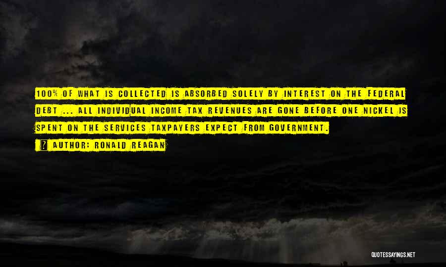 Ronald Reagan Quotes: 100% Of What Is Collected Is Absorbed Solely By Interest On The Federal Debt ... All Individual Income Tax Revenues