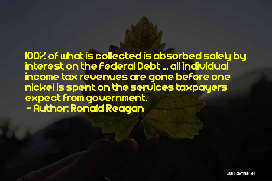 Ronald Reagan Quotes: 100% Of What Is Collected Is Absorbed Solely By Interest On The Federal Debt ... All Individual Income Tax Revenues