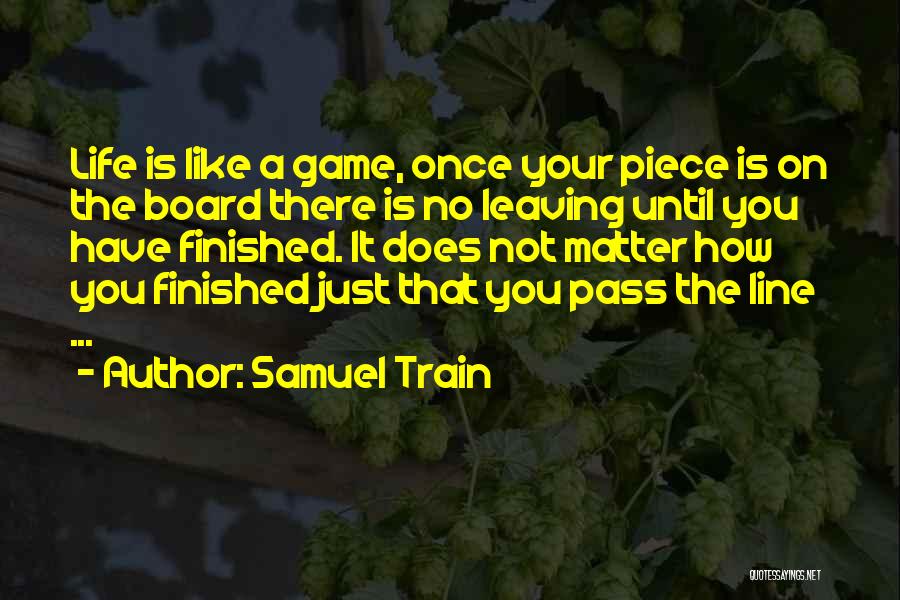 Samuel Train Quotes: Life Is Like A Game, Once Your Piece Is On The Board There Is No Leaving Until You Have Finished.