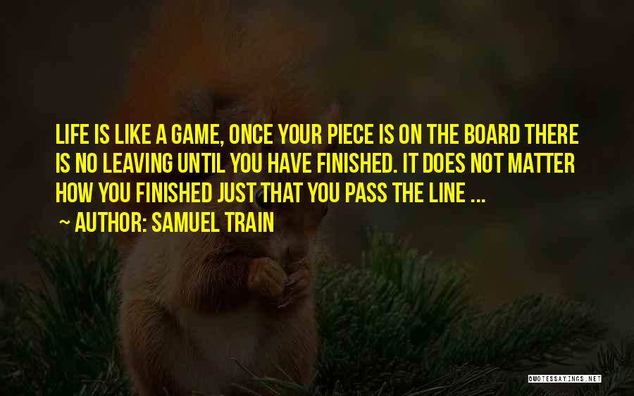 Samuel Train Quotes: Life Is Like A Game, Once Your Piece Is On The Board There Is No Leaving Until You Have Finished.