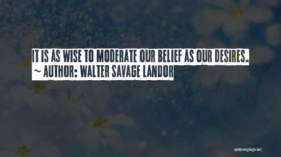Walter Savage Landor Quotes: It Is As Wise To Moderate Our Belief As Our Desires.