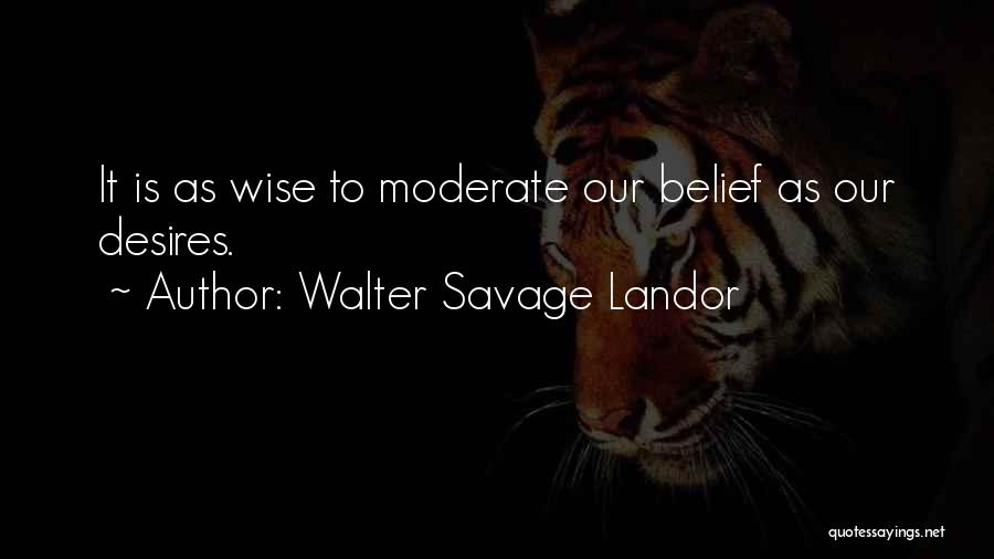 Walter Savage Landor Quotes: It Is As Wise To Moderate Our Belief As Our Desires.