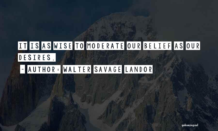 Walter Savage Landor Quotes: It Is As Wise To Moderate Our Belief As Our Desires.