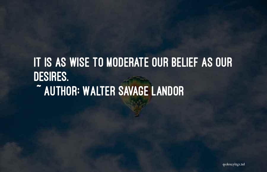 Walter Savage Landor Quotes: It Is As Wise To Moderate Our Belief As Our Desires.