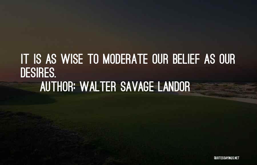 Walter Savage Landor Quotes: It Is As Wise To Moderate Our Belief As Our Desires.