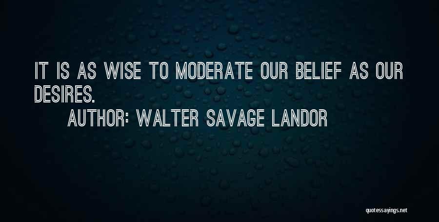 Walter Savage Landor Quotes: It Is As Wise To Moderate Our Belief As Our Desires.