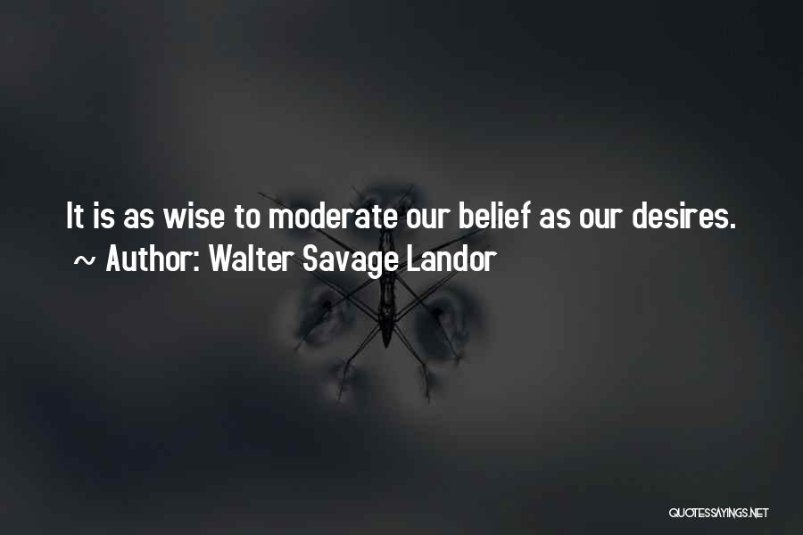 Walter Savage Landor Quotes: It Is As Wise To Moderate Our Belief As Our Desires.