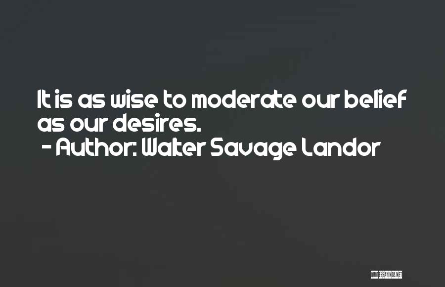 Walter Savage Landor Quotes: It Is As Wise To Moderate Our Belief As Our Desires.