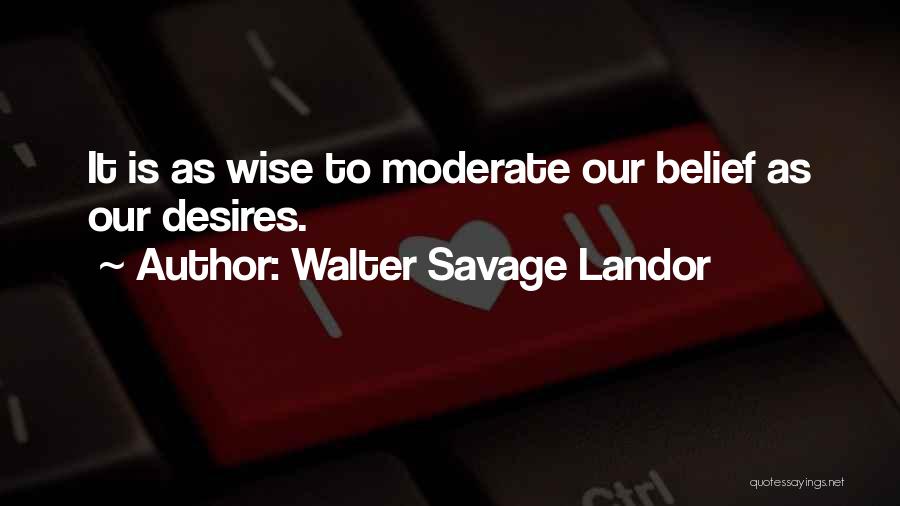 Walter Savage Landor Quotes: It Is As Wise To Moderate Our Belief As Our Desires.