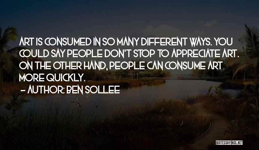 Ben Sollee Quotes: Art Is Consumed In So Many Different Ways. You Could Say People Don't Stop To Appreciate Art. On The Other