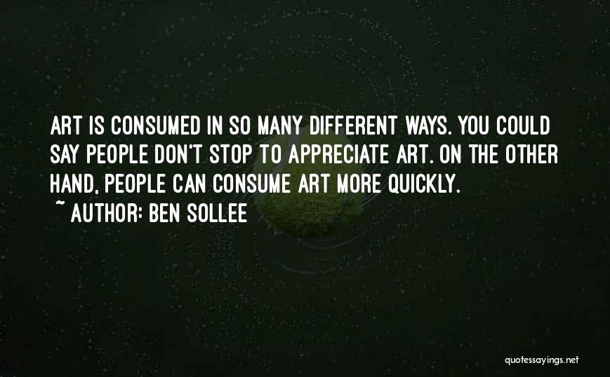 Ben Sollee Quotes: Art Is Consumed In So Many Different Ways. You Could Say People Don't Stop To Appreciate Art. On The Other