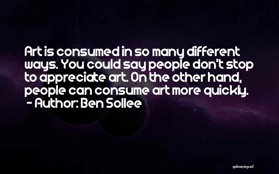 Ben Sollee Quotes: Art Is Consumed In So Many Different Ways. You Could Say People Don't Stop To Appreciate Art. On The Other