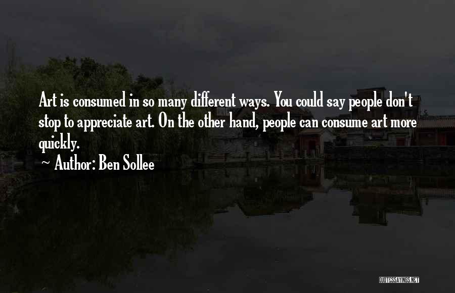 Ben Sollee Quotes: Art Is Consumed In So Many Different Ways. You Could Say People Don't Stop To Appreciate Art. On The Other