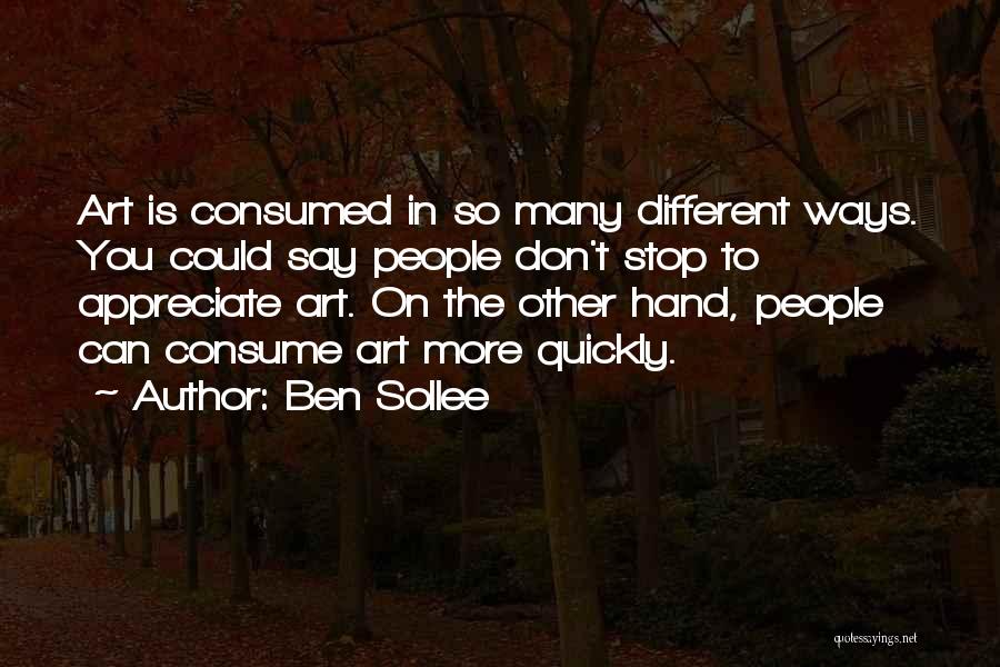 Ben Sollee Quotes: Art Is Consumed In So Many Different Ways. You Could Say People Don't Stop To Appreciate Art. On The Other