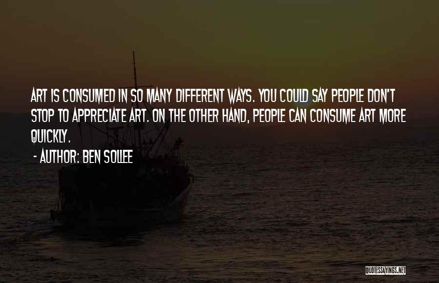 Ben Sollee Quotes: Art Is Consumed In So Many Different Ways. You Could Say People Don't Stop To Appreciate Art. On The Other