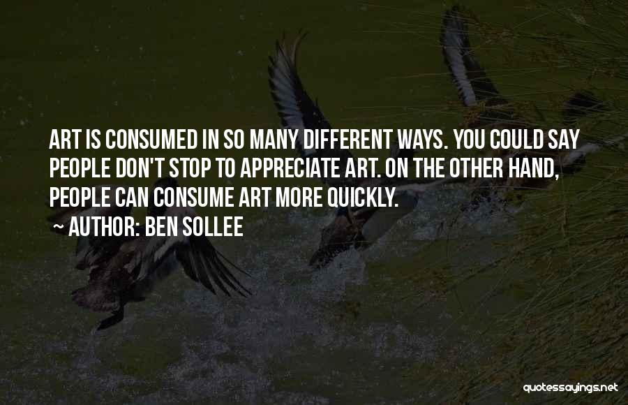 Ben Sollee Quotes: Art Is Consumed In So Many Different Ways. You Could Say People Don't Stop To Appreciate Art. On The Other