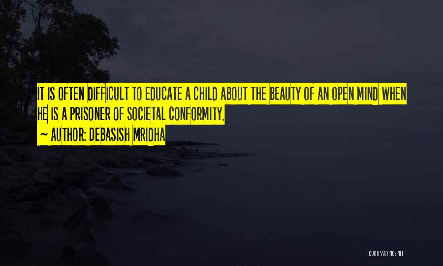 Debasish Mridha Quotes: It Is Often Difficult To Educate A Child About The Beauty Of An Open Mind When He Is A Prisoner