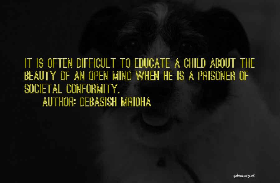 Debasish Mridha Quotes: It Is Often Difficult To Educate A Child About The Beauty Of An Open Mind When He Is A Prisoner