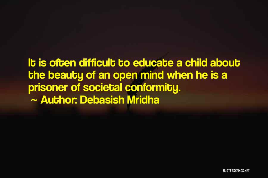 Debasish Mridha Quotes: It Is Often Difficult To Educate A Child About The Beauty Of An Open Mind When He Is A Prisoner