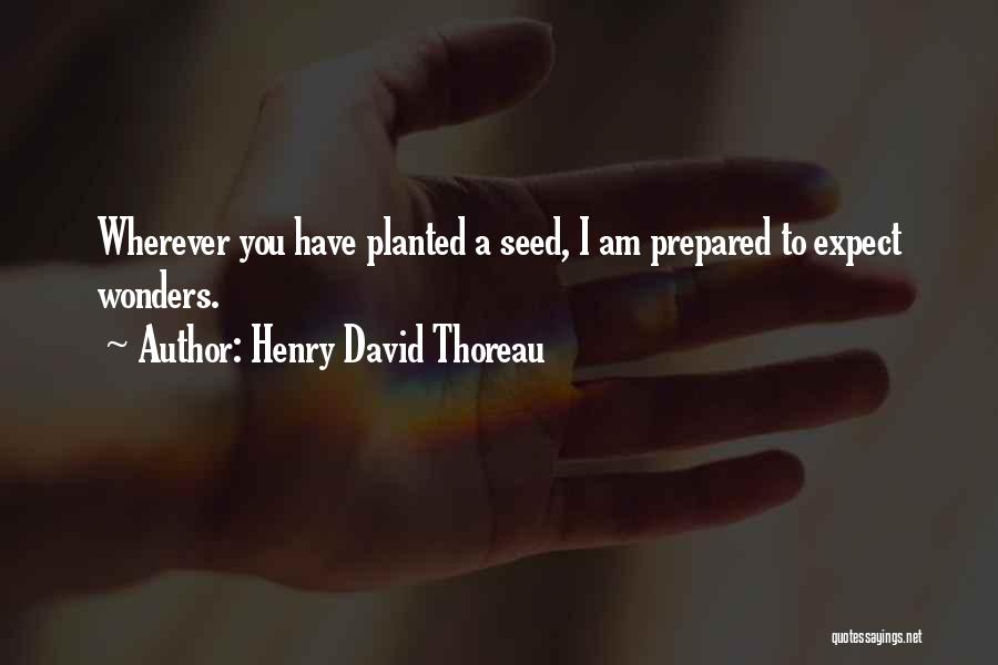 Henry David Thoreau Quotes: Wherever You Have Planted A Seed, I Am Prepared To Expect Wonders.