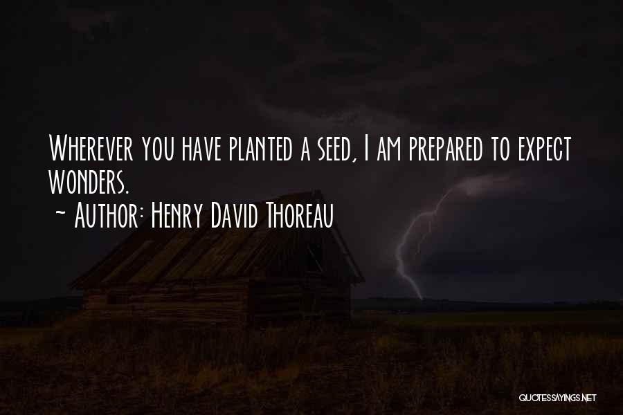 Henry David Thoreau Quotes: Wherever You Have Planted A Seed, I Am Prepared To Expect Wonders.