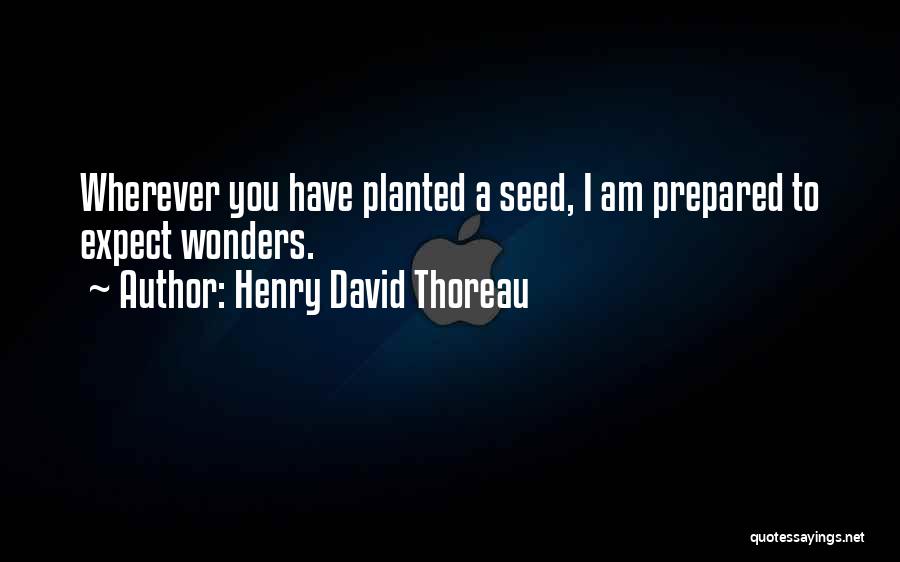 Henry David Thoreau Quotes: Wherever You Have Planted A Seed, I Am Prepared To Expect Wonders.