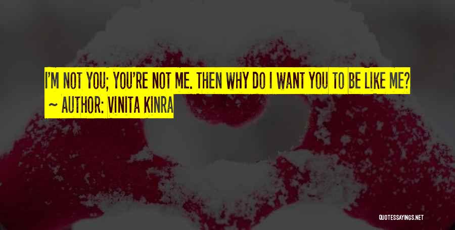 Vinita Kinra Quotes: I'm Not You; You're Not Me. Then Why Do I Want You To Be Like Me?