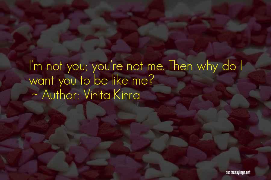 Vinita Kinra Quotes: I'm Not You; You're Not Me. Then Why Do I Want You To Be Like Me?