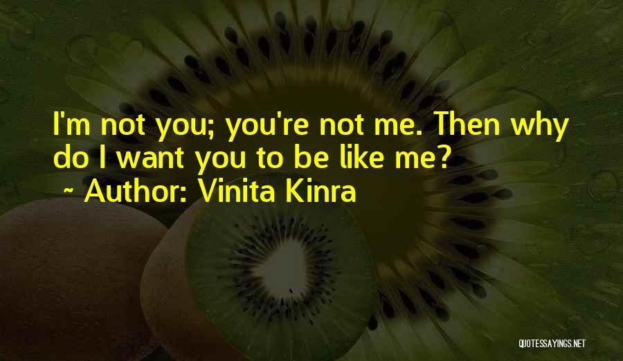 Vinita Kinra Quotes: I'm Not You; You're Not Me. Then Why Do I Want You To Be Like Me?