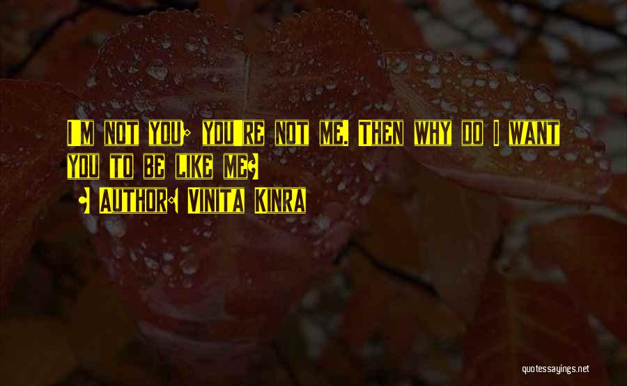 Vinita Kinra Quotes: I'm Not You; You're Not Me. Then Why Do I Want You To Be Like Me?