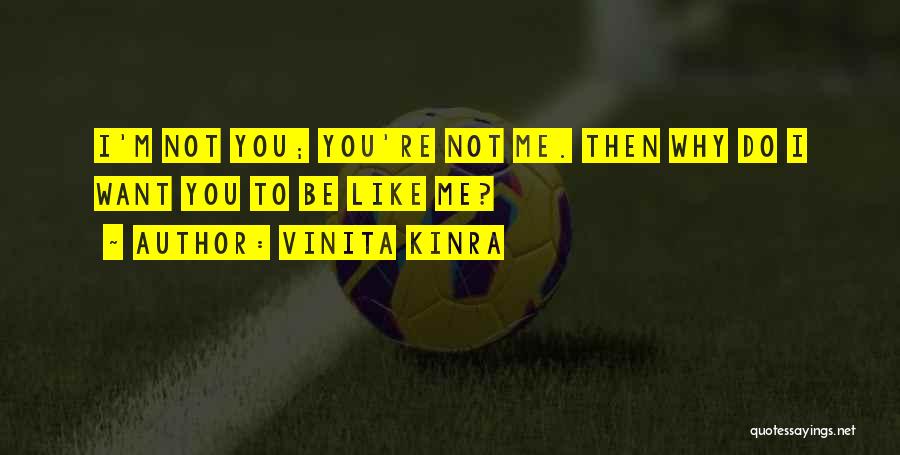 Vinita Kinra Quotes: I'm Not You; You're Not Me. Then Why Do I Want You To Be Like Me?