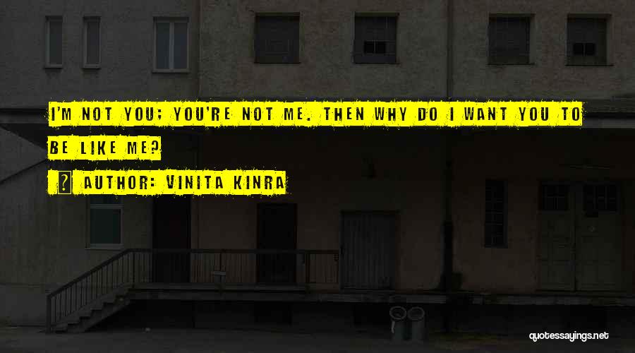 Vinita Kinra Quotes: I'm Not You; You're Not Me. Then Why Do I Want You To Be Like Me?