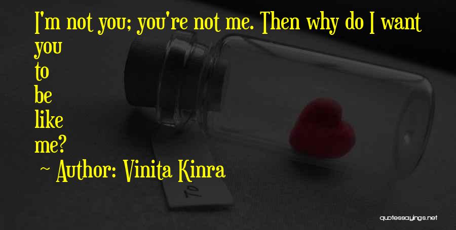 Vinita Kinra Quotes: I'm Not You; You're Not Me. Then Why Do I Want You To Be Like Me?
