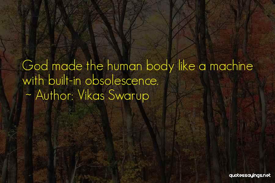 Vikas Swarup Quotes: God Made The Human Body Like A Machine With Built-in Obsolescence.