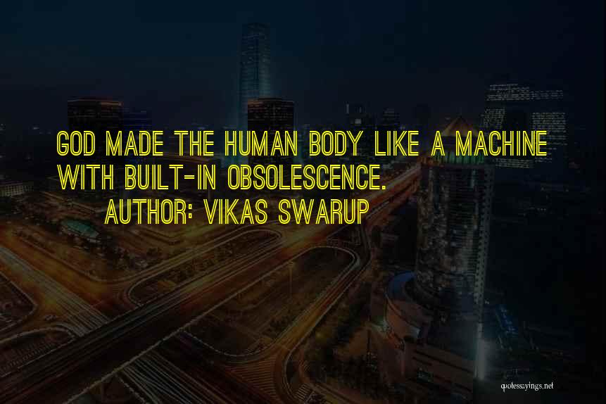 Vikas Swarup Quotes: God Made The Human Body Like A Machine With Built-in Obsolescence.
