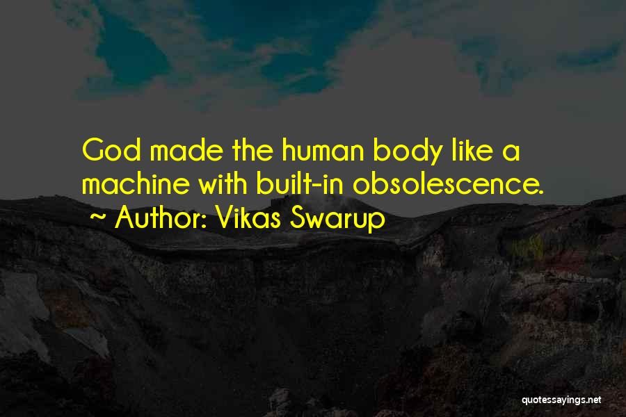Vikas Swarup Quotes: God Made The Human Body Like A Machine With Built-in Obsolescence.