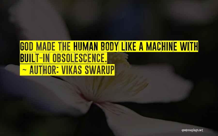 Vikas Swarup Quotes: God Made The Human Body Like A Machine With Built-in Obsolescence.