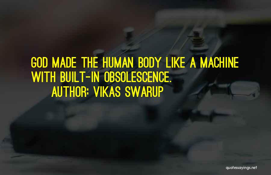 Vikas Swarup Quotes: God Made The Human Body Like A Machine With Built-in Obsolescence.