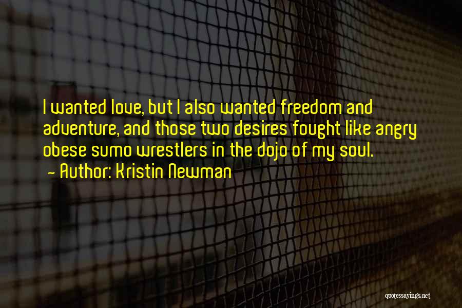 Kristin Newman Quotes: I Wanted Love, But I Also Wanted Freedom And Adventure, And Those Two Desires Fought Like Angry Obese Sumo Wrestlers