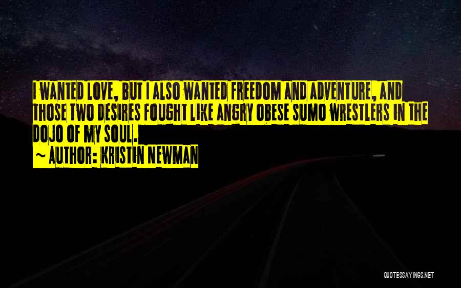 Kristin Newman Quotes: I Wanted Love, But I Also Wanted Freedom And Adventure, And Those Two Desires Fought Like Angry Obese Sumo Wrestlers