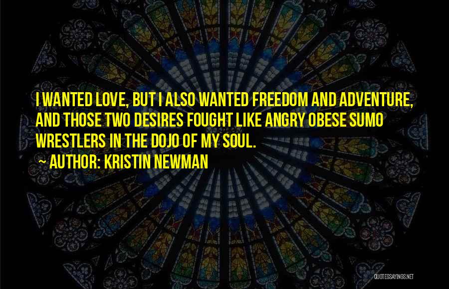 Kristin Newman Quotes: I Wanted Love, But I Also Wanted Freedom And Adventure, And Those Two Desires Fought Like Angry Obese Sumo Wrestlers