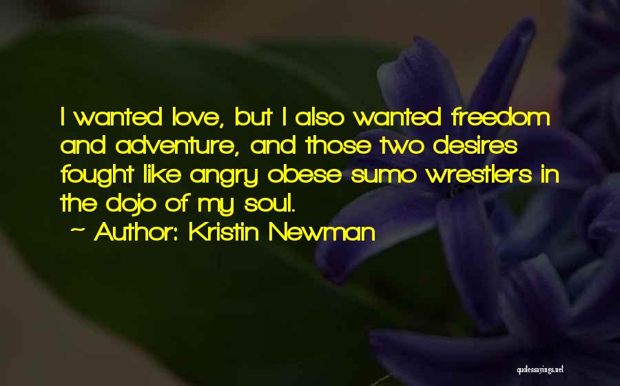 Kristin Newman Quotes: I Wanted Love, But I Also Wanted Freedom And Adventure, And Those Two Desires Fought Like Angry Obese Sumo Wrestlers