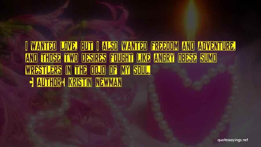 Kristin Newman Quotes: I Wanted Love, But I Also Wanted Freedom And Adventure, And Those Two Desires Fought Like Angry Obese Sumo Wrestlers