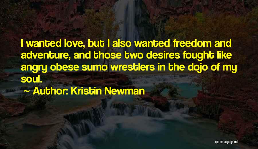 Kristin Newman Quotes: I Wanted Love, But I Also Wanted Freedom And Adventure, And Those Two Desires Fought Like Angry Obese Sumo Wrestlers