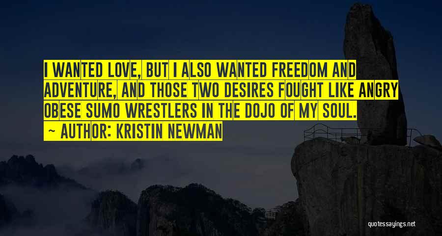 Kristin Newman Quotes: I Wanted Love, But I Also Wanted Freedom And Adventure, And Those Two Desires Fought Like Angry Obese Sumo Wrestlers