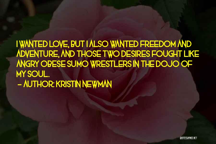 Kristin Newman Quotes: I Wanted Love, But I Also Wanted Freedom And Adventure, And Those Two Desires Fought Like Angry Obese Sumo Wrestlers